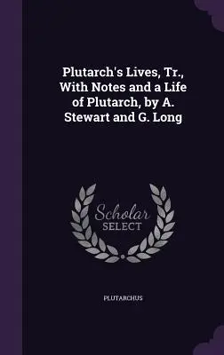 Vidas de Plutarco, Tr., con Notas y una Vida de Plutarco, por A. Stewart y G. Long - Plutarch's Lives, Tr., with Notes and a Life of Plutarch, by A. Stewart and G. Long