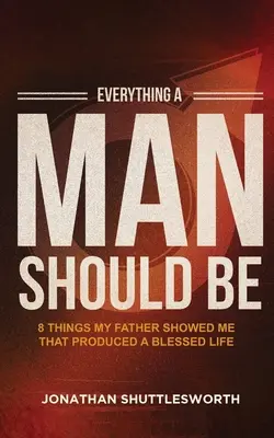 Todo lo que un hombre debe ser: 8 cosas que mi padre me enseñó y que produjeron una vida bendecida - Everything a Man Should Be: 8 Things My Father Showed Me That Produced a Blessed Life