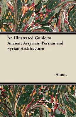 Guía ilustrada de la antigua arquitectura asiria, persa y siria - An Illustrated Guide to Ancient Assyrian, Persian and Syrian Architecture