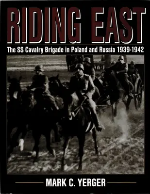 Cabalgando hacia el Este: La Brigada de Caballería de las SS en Polonia y Rusia 1939-1942 - Riding East: The SS Cavalry Brigade in Poland and Russia 1939-1942