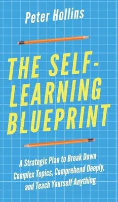 El plan de autoaprendizaje: Un Plan Estratégico para Desglosar Temas Complejos, Comprender en Profundidad y Enseñarse a Sí Mismo Cualquier Cosa - The Self-Learning Blueprint: A Strategic Plan to Break Down Complex Topics, Comprehend Deeply, and Teach Yourself Anything