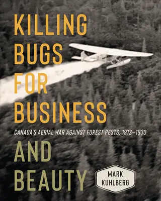 Killing Bugs for Business and Beauty: La guerra aérea de Canadá contra las plagas forestales, 1913-1930 - Killing Bugs for Business and Beauty: Canada's Aerial War Against Forest Pests, 1913-1930