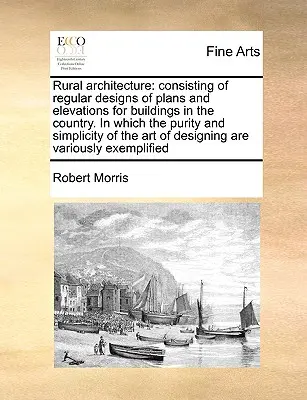 Arquitectura rural: ... que contiene el arte de pintar al óleo, ... y un relato nuevo, breve y familiar de la arquitectura rural. - Rural Architecture: Consisting of Regular Designs of Plans and Elevations for Buildings in the Country. in Which the Purity and Simplicity