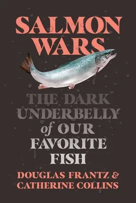 La guerra del salmón: los oscuros entresijos de nuestro pez favorito - Salmon Wars: The Dark Underbelly of Our Favorite Fish