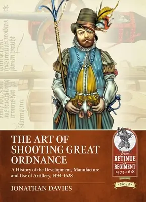 The Art of Shooting Great Ordnance: Historia del desarrollo, fabricación y uso de la artillería, 1494-1628 - The Art of Shooting Great Ordnance: A History of the Development, Manufacture and Use of Artillery, 1494-1628