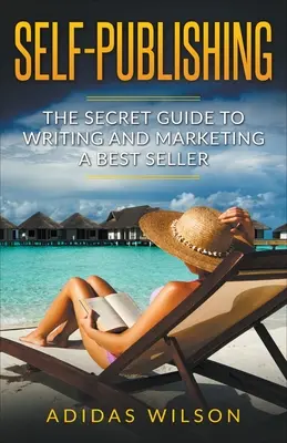 Autoedición - La guía secreta para escribir y comercializar un best seller - Self Publishing - The Secret Guide To Writing And Marketing A Best Seller