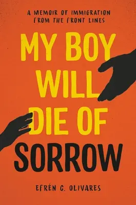 Mi hijo morirá de pena: Una memoria de la inmigración desde el frente - My Boy Will Die of Sorrow: A Memoir of Immigration from the Front Lines