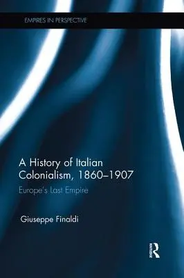 Historia del colonialismo italiano, 1860-1907: El último imperio de Europa - A History of Italian Colonialism, 1860-1907: Europe's Last Empire