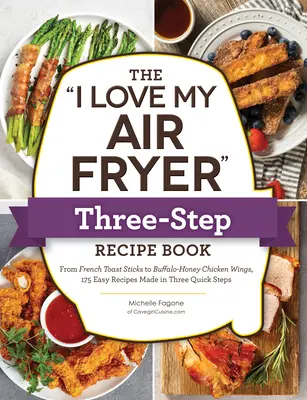 The I Love My Air Fryer Three-Step Recipe Book: Desde palitos de tostada de cereal con canela hasta muslos de pollo frito sureño, 175 recetas fáciles hechas en tres pasos. - The I Love My Air Fryer Three-Step Recipe Book: From Cinnamon Cereal French Toast Sticks to Southern Fried Chicken Legs, 175 Easy Recipes Made in Thre