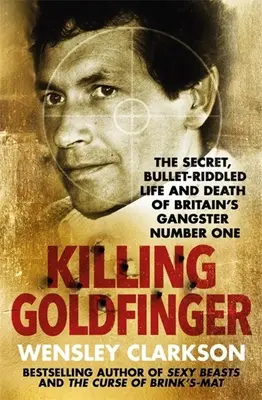 Matar a Goldfinger: La vida y la muerte secretas y acribilladas del gángster británico número uno - Killing Goldfinger: The Secret, Bullet-Riddled Life and Death of Britain's Gangster Number One