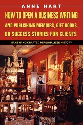 Cómo abrir un negocio escribiendo y publicando memorias, libros de regalo o historias de éxito para clientes: Hacer Historia Personalizada a Mano - How to Open a Business Writing and Publishing Memoirs, Gift Books, or Success Stories for Clients: Make Hand-Crafted Personalized History