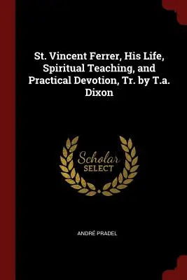 San Vicente Ferrer, su vida, enseñanza espiritual y devoción práctica, Tr. por T.A. Dixon - St. Vincent Ferrer, His Life, Spiritual Teaching, and Practical Devotion, Tr. by T.A. Dixon