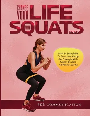 Cambia Tu Vida Con Sentadillas 2022: Guía Paso a Paso Para Aumentar Tu Energía Y Fuerza Con Sentadillas ¡En Sólo 10 Minutos Al Día! - Change Your Life with Squats 2022: Step By Step Guide To Boost Your Energy And Strength With Squats In Just 10 Minutes A Day!