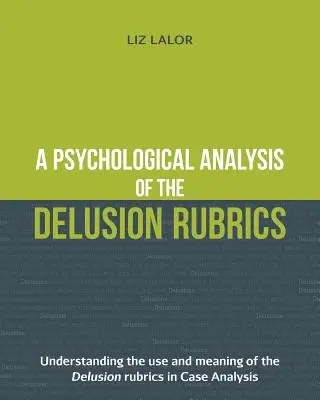 Un análisis psicológico de las rúbricas de ilusión: Comprender el uso y el significado de las rúbricas de ilusión en el análisis de casos - A Psychological Analysis of the Delusion Rubrics: Understanding the Use and Meaning of the Delusion Rubrics in Case Analysis