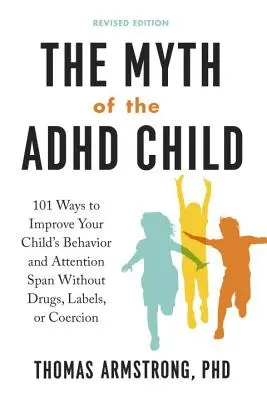 El mito del niño con TDAH, edición revisada: 101 maneras de mejorar el comportamiento y la capacidad de atención de su hijo sin fármacos, etiquetas ni coerción - The Myth of the ADHD Child, Revised Edition: 101 Ways to Improve Your Child's Behavior and Attention Span Without Drugs, Labels, or Coercion