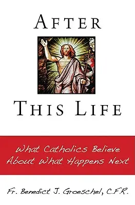 Después de esta vida: Lo que los católicos creen sobre lo que sucederá después - After This Life: What Catholics Belileve about What Happens Next