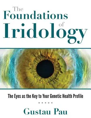 Los fundamentos de la iridología: Los ojos como clave de su perfil genético de salud - The Foundations of Iridology: The Eyes as the Key to Your Genetic Health Profile