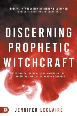 Discerniendo la Brujería Profética: Exponiendo la adivinación sobrenatural que está engañando a los creyentes espiritualmente hambrientos. - Discerning Prophetic Witchcraft: Exposing the Supernatural Divination that is Deceiving Spiritually-Hungry Believers