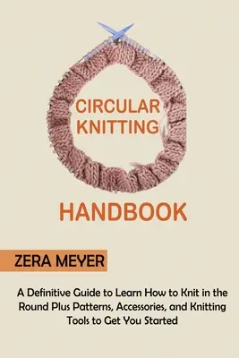 Manual de punto circular: Una guía definitiva para aprender a tejer en redondo más patrones, accesorios y herramientas de tricot para empezar - Circular Knitting Handbook: A Definitive Guide to Learn How to Knit in the Round Plus Patterns, Accessories, and Knitting Tools to Get You Started