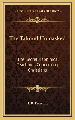 El Talmud desenmascarado: Las enseñanzas secretas de los rabinos sobre los cristianos - The Talmud Unmasked: The Secret Rabbinical Teachings Concerning Christians