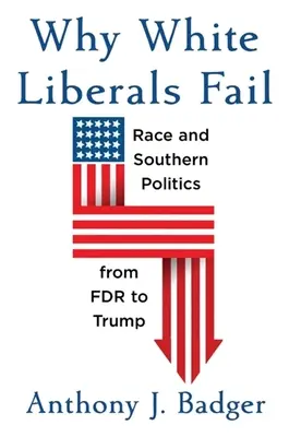 Por qué fracasan los liberales blancos: Raza y política sureña de FDR a Trump - Why White Liberals Fail: Race and Southern Politics from FDR to Trump