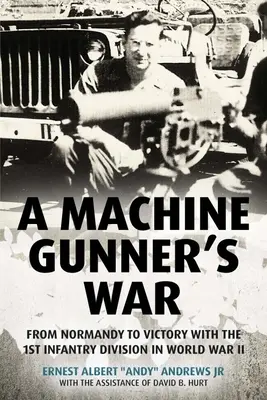 La guerra de un ametrallador: De Normandía a la victoria con la 1ª División de Infantería en la Segunda Guerra Mundial - A Machine Gunner's War: From Normandy to Victory with the 1st Infantry Division in World War II