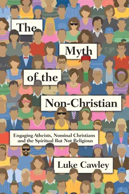 El mito del no cristiano: Ateos, cristianos nominales y personas espirituales pero no religiosas - The Myth of the Non-Christian: Engaging Atheists, Nominal Christians and the Spiritual But Not Religious