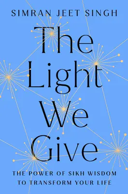 La luz que damos: Cómo la sabiduría sij puede transformar tu vida - The Light We Give: How Sikh Wisdom Can Transform Your Life