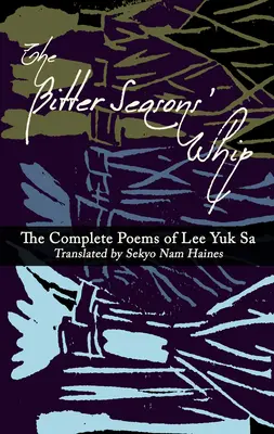 El látigo de las estaciones amargas: Los poemas completos de Lee Yuk Sa - The Bitter Seasons' Whip: The Complete Poems of Lee Yuk Sa