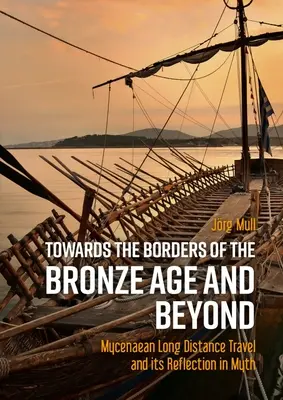 Hacia las fronteras de la Edad de Bronce y más allá: Los viajes de larga distancia micénicos y su reflejo en el mito - Towards the Borders of the Bronze Age and Beyond: Mycenaean Long Distance Travel and Its Reflection in Myth