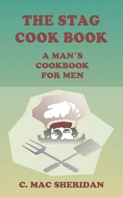 El Libro de Cocina del Ciervo: Escrito para hombres por hombres - The Stag Cook Book: Written for Men by Men