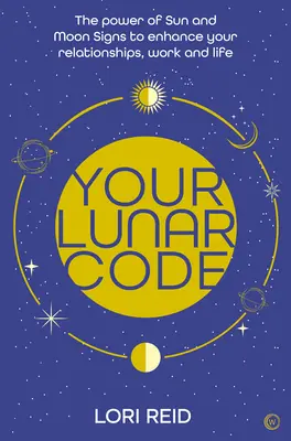 Tu código lunar: El poder de los signos lunares y solares para mejorar tus relaciones, tu trabajo y tu vida - Your Lunar Code: The Power of Moon and Sun Signs to Enhance Your Relationships, Work and Life