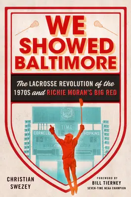 We Showed Baltimore - La revolución del lacrosse de los años setenta y el Big Red de Richie Moran - We Showed Baltimore - The Lacrosse Revolution of the 1970s and Richie Moran's Big Red