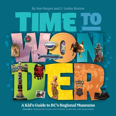 Time to Wonder - Volume 2: A Kid's Guide to Bc's Regional Museums: Vancouver Island, Salt Spring, Alert Bay y Haida Gwaii - Time to Wonder - Volume 2: A Kid's Guide to Bc's Regional Museums: Vancouver Island, Salt Spring, Alert Bay, and Haida Gwaii