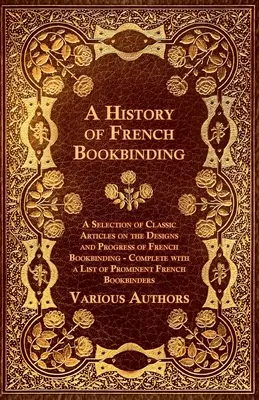 Historia de la encuadernación francesa - Selección de artículos clásicos sobre los diseños y el progreso de la encuadernación francesa - Completa con una lista de promin - A History of French Bookbinding - A Selection of Classic Articles on the Designs and Progress of French Bookbinding - Complete with a List of Promin