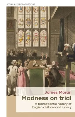 Madness on Trial: Historia transatlántica del derecho civil inglés y la locura - Madness on Trial: A Transatlantic History of English Civil Law and Lunacy