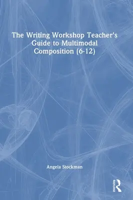 Guía del profesor del taller de escritura para la composición multimodal (6-12) - The Writing Workshop Teacher's Guide to Multimodal Composition (6-12)