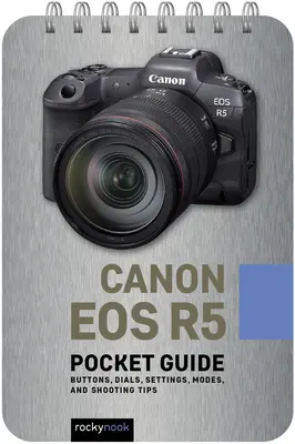 Canon EOS R5: Guía de bolsillo: Botones, diales, ajustes, modos y consejos de disparo - Canon EOS R5: Pocket Guide: Buttons, Dials, Settings, Modes, and Shooting Tips