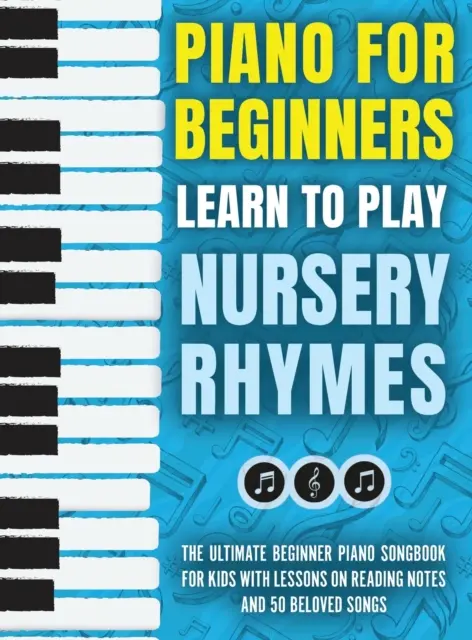 Piano para principiantes - Aprende a tocar canciones infantiles: El mejor cancionero de piano para niños principiantes con lecciones sobre la lectura de notas y 50 canciones queridas - Piano for Beginners - Learn to Play Nursery Rhymes: The Ultimate Beginner Piano Songbook for Kids with Lessons on Reading Notes and 50 Beloved Songs