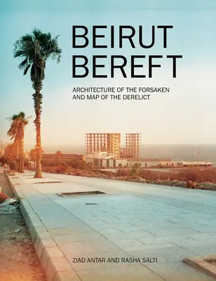 Beirut despojado: Arquitectura de los desamparados y mapa de lo abandonado - Beirut Bereft: Architecture of the Forsaken and Map of the Derelict