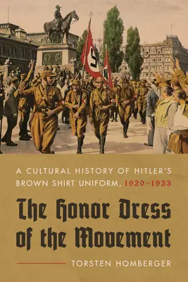 El Vestido de Honor del Movimiento: Una historia cultural del uniforme de camisa parda de Hitler, 1920-1933 - The Honor Dress of the Movement: A Cultural History of Hitler's Brown Shirt Uniform, 1920-1933