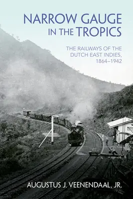 Vía estrecha en los trópicos: Los ferrocarriles de las Indias Orientales Holandesas, 1864-1942 - Narrow Gauge in the Tropics: The Railways of the Dutch East Indies, 1864-1942