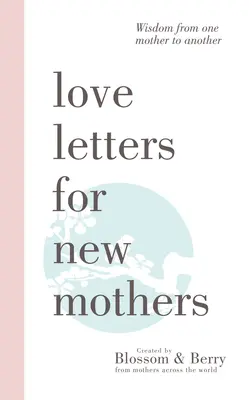 Cartas de amor para madres primerizas: Sabiduría de madre a madre - Love Letters For New Mothers: Wisdom from one mother to another