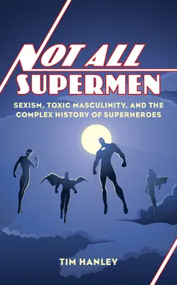 No todos los superhéroes: sexismo, masculinidad tóxica y la compleja historia de los superhéroes - Not All Supermen: Sexism, Toxic Masculinity, and the Complex History of Superheroes