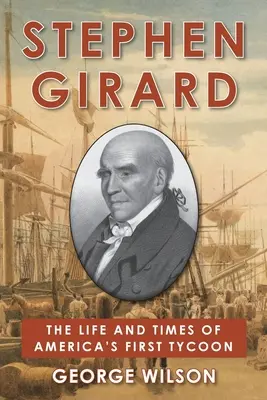 Stephen Girard: Vida y época del primer magnate de Estados Unidos - Stephen Girard: The Life and Times of America's First Tycoon