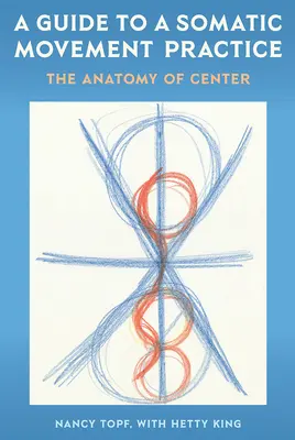Guía para una práctica somática del movimiento: La anatomía del centro - A Guide to a Somatic Movement Practice: The Anatomy of Center