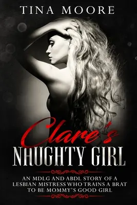 Clare's Naughty Girl: Una historia MDLG y ABDL de una Ama lesbiana que entrena a una mocosa para ser la niña buena de mamá. - Clare's Naughty Girl: An MDLG and ABDL story of a lesbian Mistress who trains a brat to be Mommy's good girl