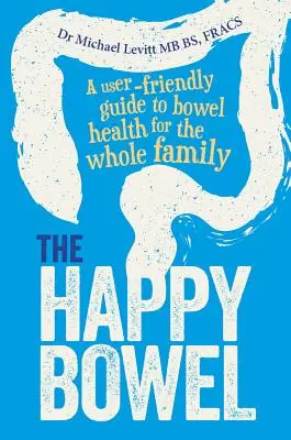 El intestino feliz: Una guía fácil de usar para la salud intestinal de toda la familia - The Happy Bowel: A User-Friendly Guide to Bowel Health for the Whole Family