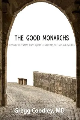 Los buenos monarcas: los mejores reyes, reinas, emperadores, sultanes y califas de la historia - The Good Monarchs: History's Best Kings, Queens, Emperors, Sultans and Caliphs