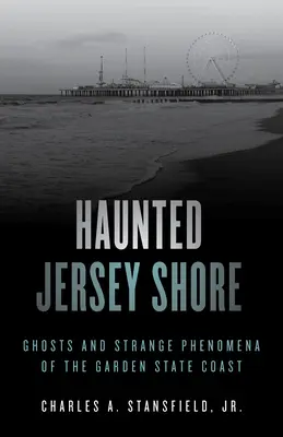 Embrujadas costas de Jersey: Fantasmas y fenómenos extraños de la costa del Estado Jardín - Haunted Jersey Shore: Ghosts and Strange Phenomena of the Garden State Coast